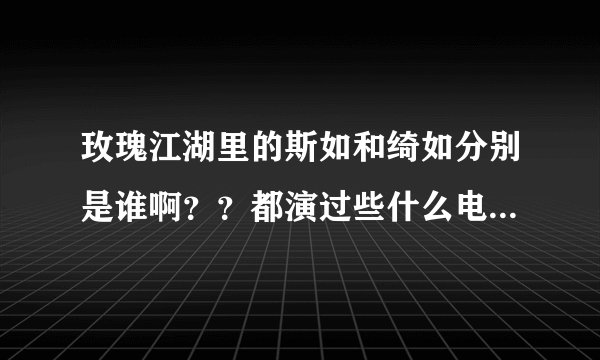 玫瑰江湖里的斯如和绮如分别是谁啊？？都演过些什么电视剧啊？？