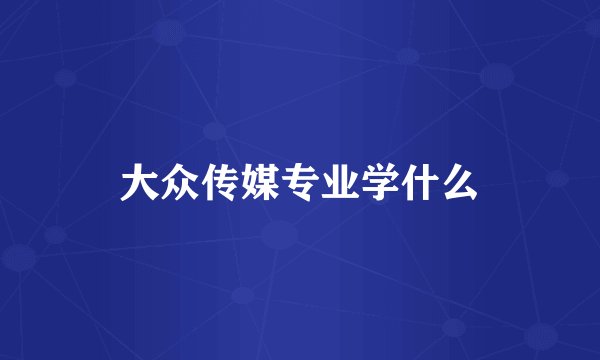 大众传媒专业学什么