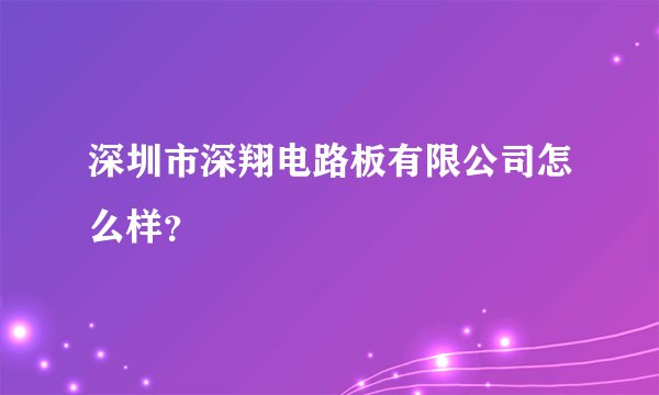 深圳市深翔电路板有限公司怎么样？