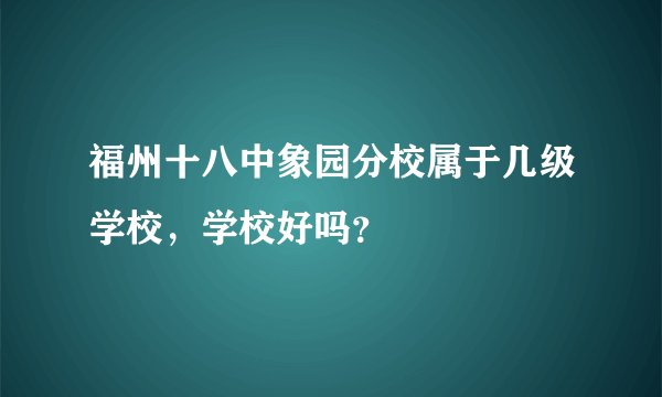福州十八中象园分校属于几级学校，学校好吗？