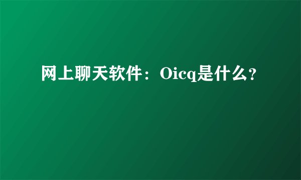 网上聊天软件：Oicq是什么？