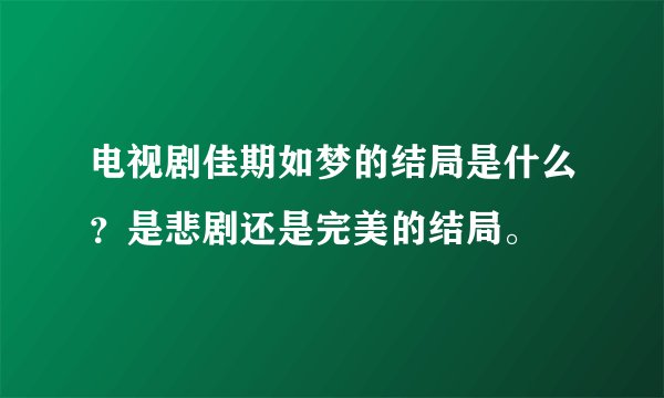 电视剧佳期如梦的结局是什么？是悲剧还是完美的结局。