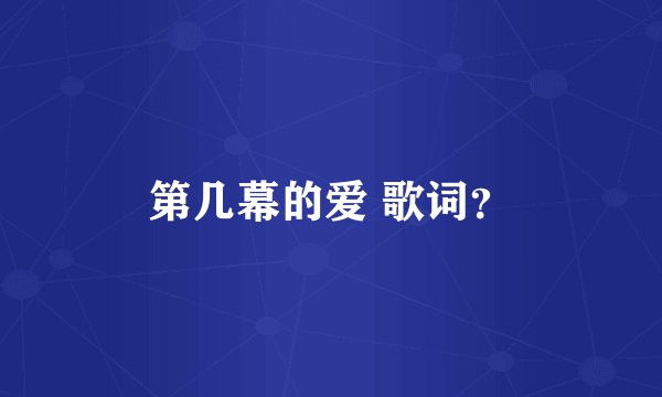 第几幕的爱 歌词？