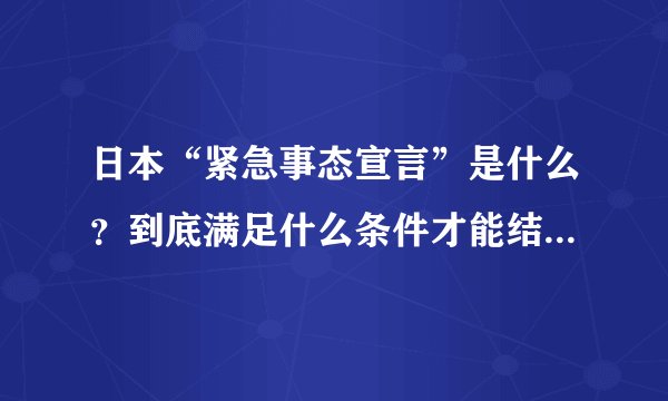 日本“紧急事态宣言”是什么？到底满足什么条件才能结束该举措？