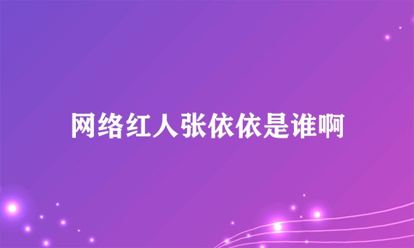 网络红人张依依是谁啊