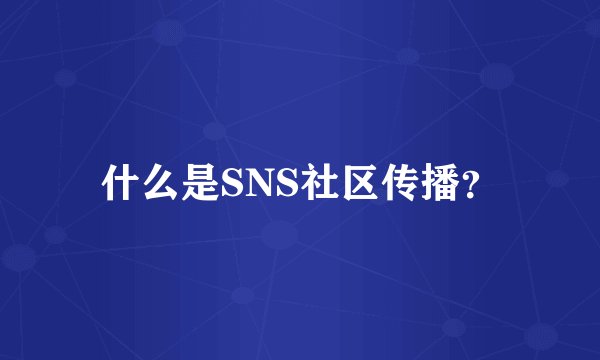 什么是SNS社区传播？