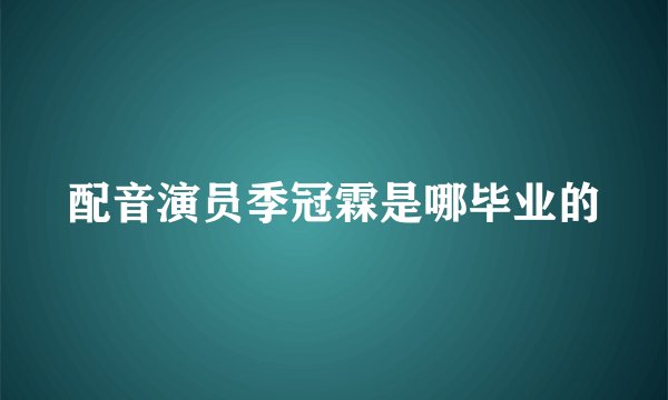 配音演员季冠霖是哪毕业的