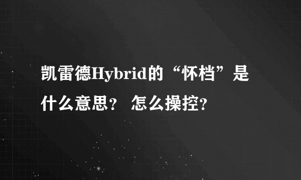 凯雷德Hybrid的“怀档”是什么意思？ 怎么操控？