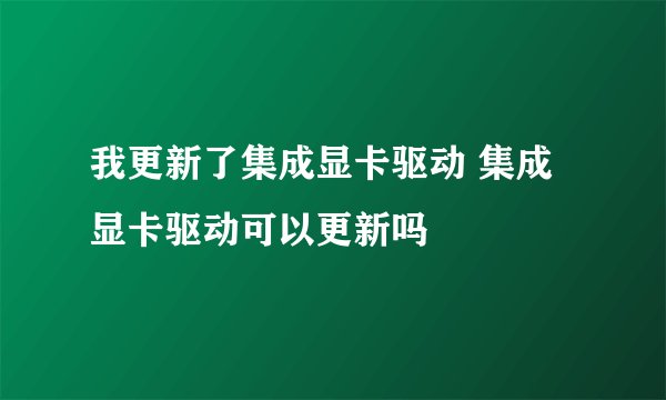 我更新了集成显卡驱动 集成显卡驱动可以更新吗