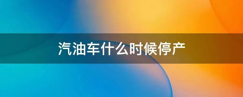 汽油车什么时候停产