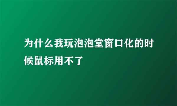 为什么我玩泡泡堂窗口化的时候鼠标用不了