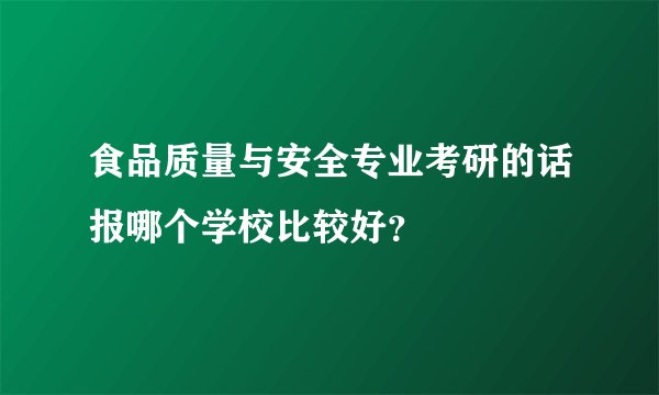 食品质量与安全专业考研的话报哪个学校比较好？