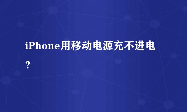 iPhone用移动电源充不进电？