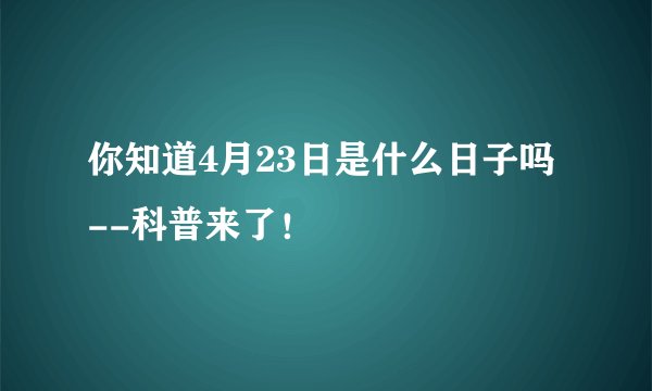 你知道4月23日是什么日子吗--科普来了！