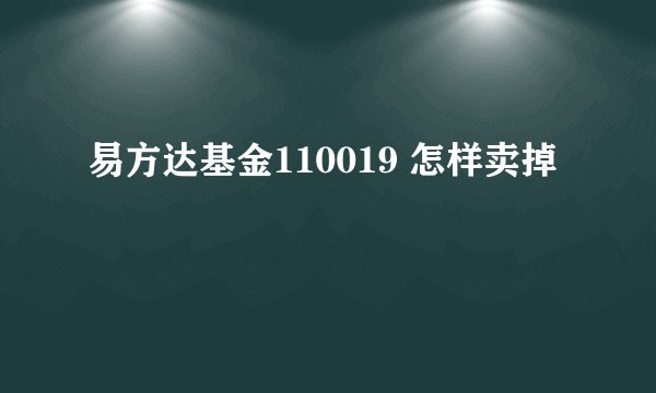 易方达基金110019 怎样卖掉