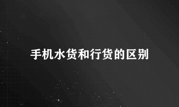 手机水货和行货的区别