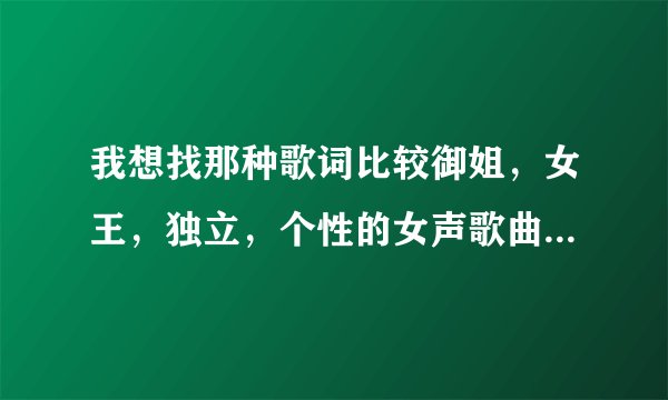 我想找那种歌词比较御姐，女王，独立，个性的女声歌曲哦~~~