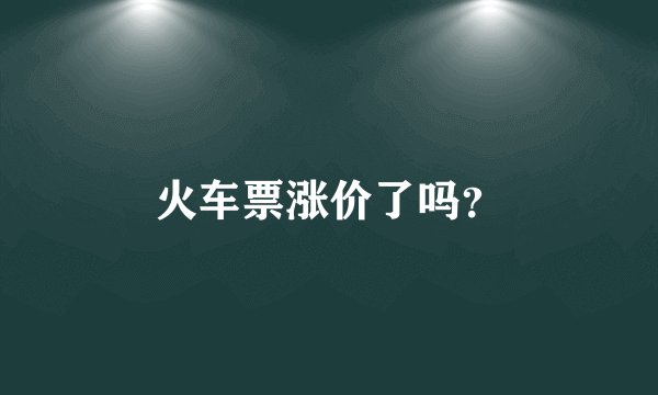 火车票涨价了吗？