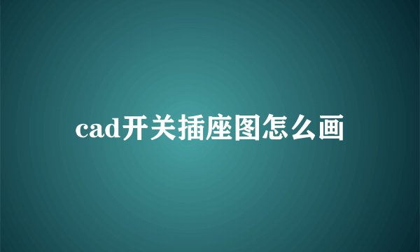 cad开关插座图怎么画