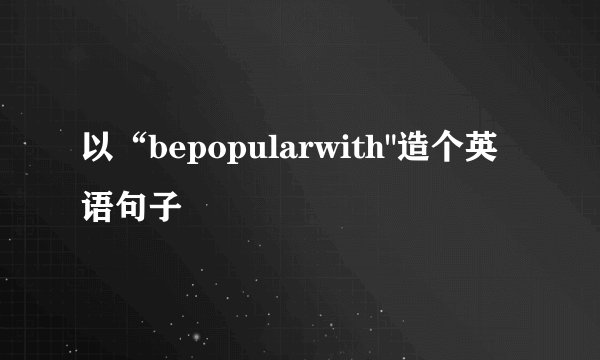 以“bepopularwith