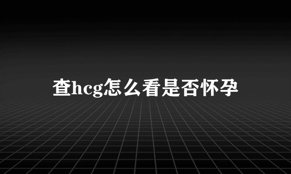 查hcg怎么看是否怀孕
