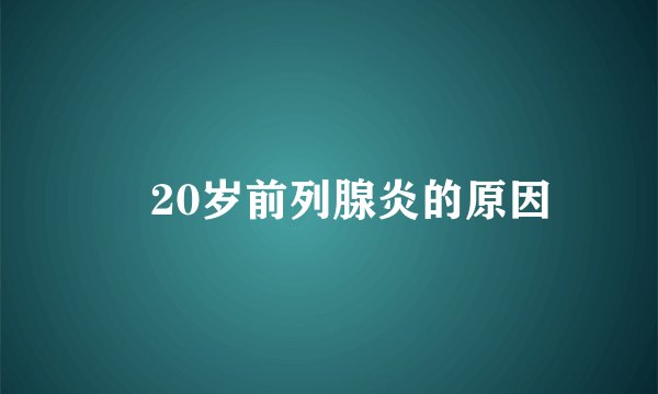 ​20岁前列腺炎的原因