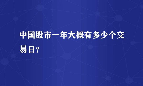 中国股市一年大概有多少个交易日？