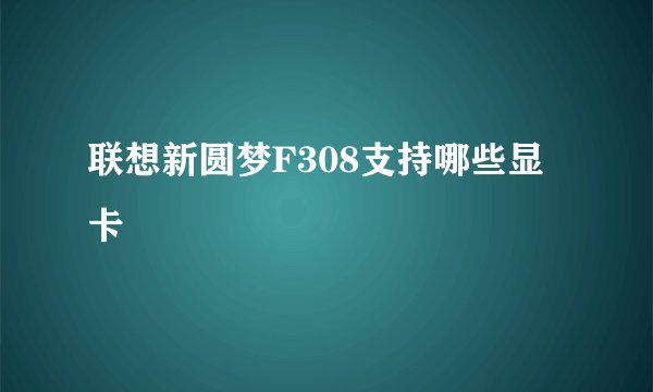 联想新圆梦F308支持哪些显卡