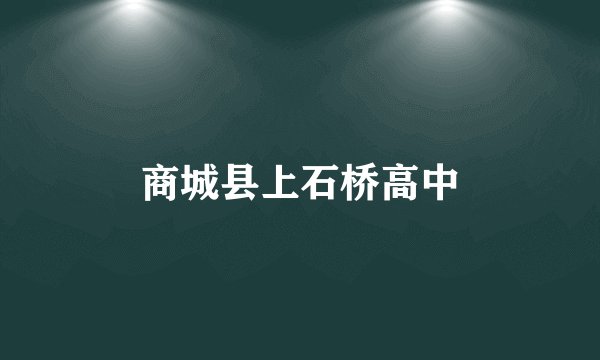 商城县上石桥高中