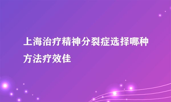 上海治疗精神分裂症选择哪种方法疗效佳