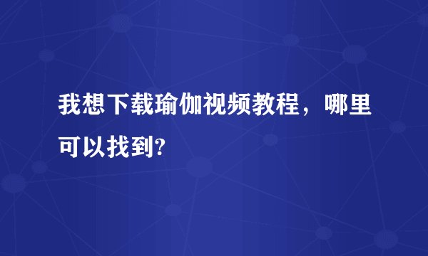 我想下载瑜伽视频教程，哪里可以找到?