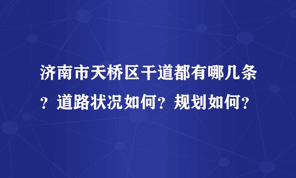 济南市天桥区干道都有哪几条？道路状况如何？规划如何？