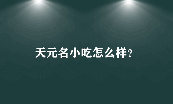 天元名小吃怎么样？