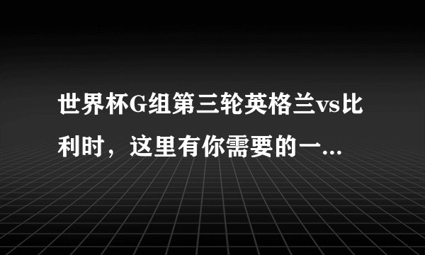 世界杯G组第三轮英格兰vs比利时，这里有你需要的一切信息！