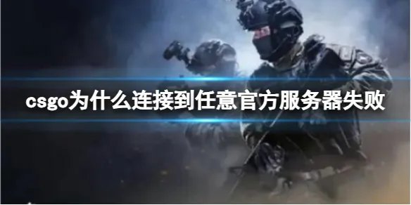 《csgo》连接到任意官方服务器失败原因介绍
