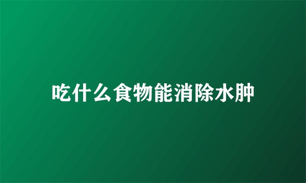 吃什么食物能消除水肿