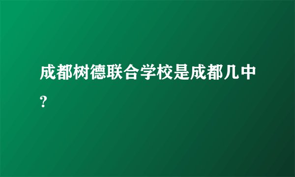 成都树德联合学校是成都几中?