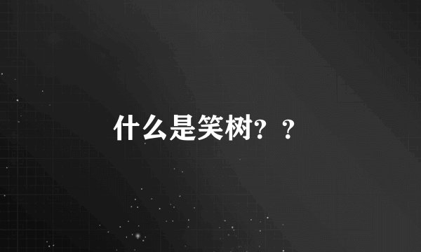 什么是笑树？？