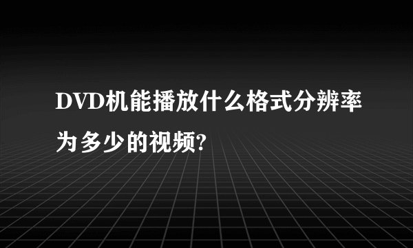 DVD机能播放什么格式分辨率为多少的视频?