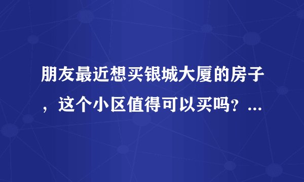 朋友最近想买银城大厦的房子，这个小区值得可以买吗？有什么需要注意的吗？