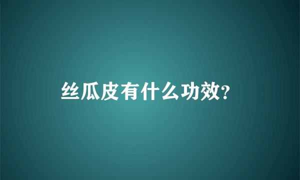 丝瓜皮有什么功效？