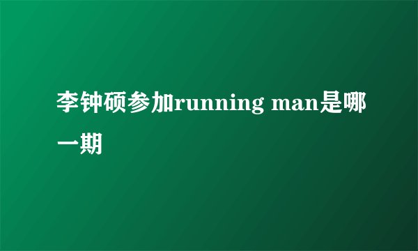 李钟硕参加running man是哪一期