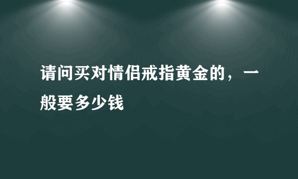 请问买对情侣戒指黄金的，一般要多少钱