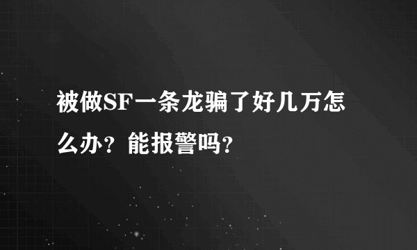 被做SF一条龙骗了好几万怎么办？能报警吗？