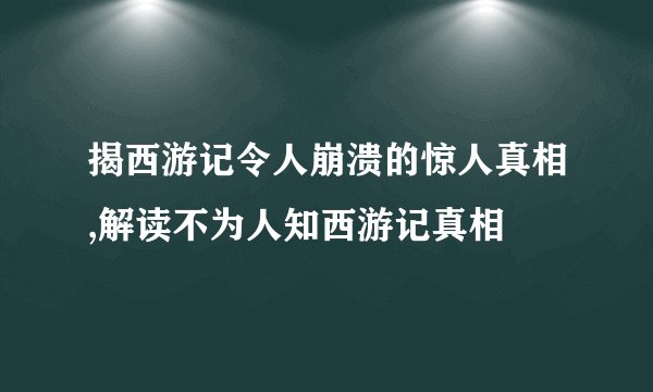揭西游记令人崩溃的惊人真相,解读不为人知西游记真相