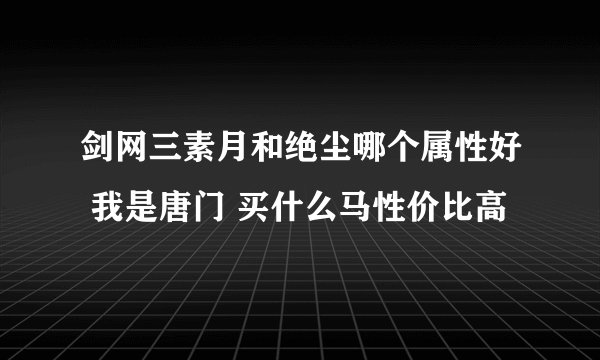 剑网三素月和绝尘哪个属性好 我是唐门 买什么马性价比高