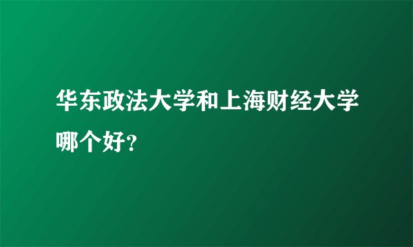 华东政法大学和上海财经大学哪个好？