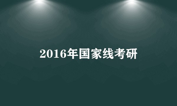 2016年国家线考研