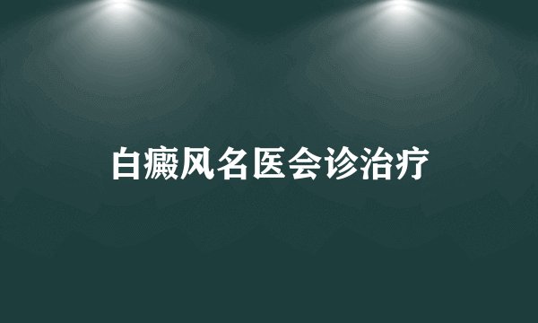 白癜风名医会诊治疗