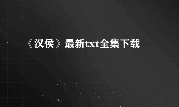 《汉侯》最新txt全集下载